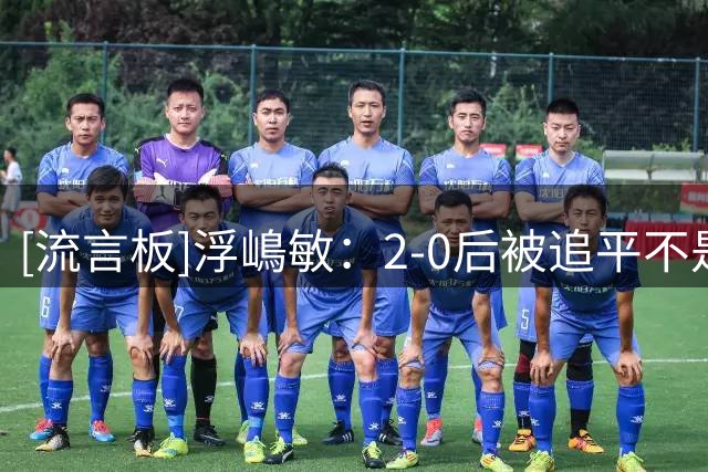 [流言板]浮嶋敏：2-0后被追平不是想看到的，但球员们展现出了韧性